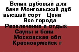 Веник дубовый для бани Монгольский дуб высший сорт › Цена ­ 100 - Все города Развлечения и отдых » Сауны и бани   . Московская обл.,Красноармейск г.